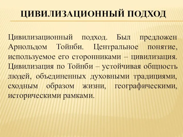 Цивилизационный подход Цивилизационный подход. Был предложен Арнольдом Тойнби. Центральное понятие, используемое его