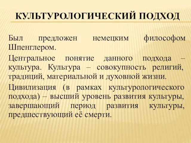 Культурологический подход Был предложен немецким философом Шпенглером. Центральное понятие данного подхода –