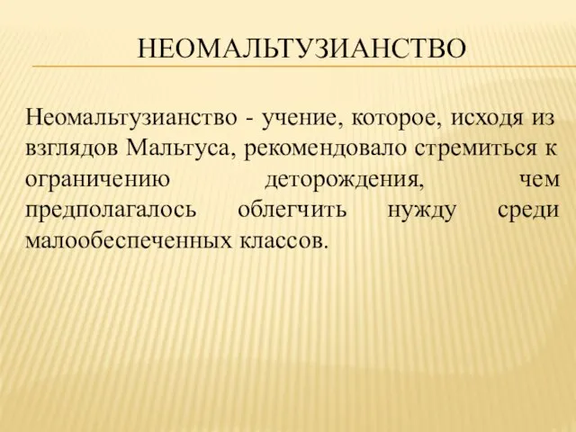 Неомальтузианство Неомальтузианство - учение, которое, исходя из взглядов Мальтуса, рекомендовало стремиться к