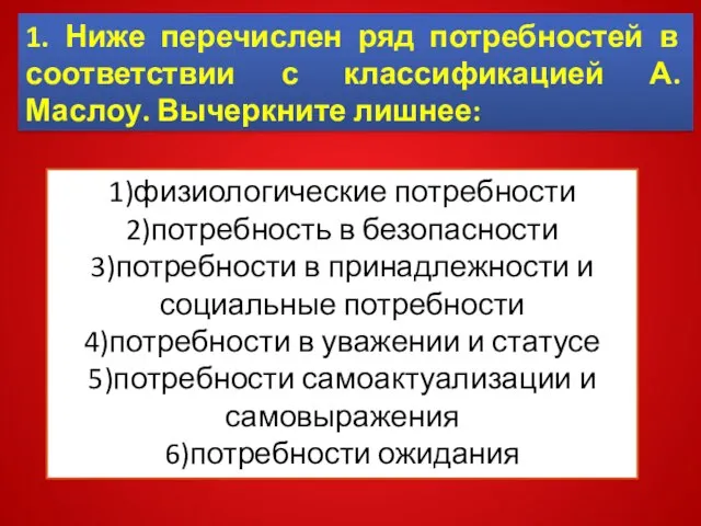 1)физиологические потребности 2)потребность в безопасности 3)потребности в принадлежности и социальные потребности 4)потребности