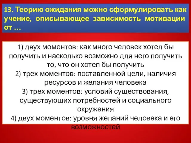 13. Теорию ожидания можно сформулировать как учение, описывающее зависимость мотивации от …