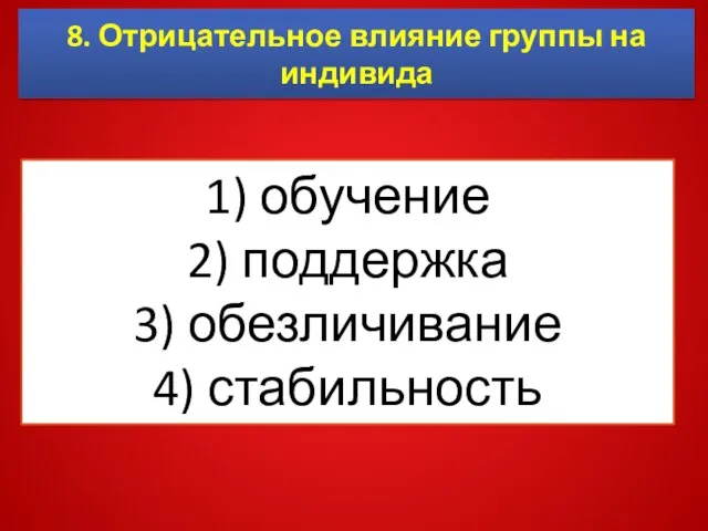 8. Отрицательное влияние группы на индивида 1) обучение 2) поддержка 3) обезличивание 4) стабильность