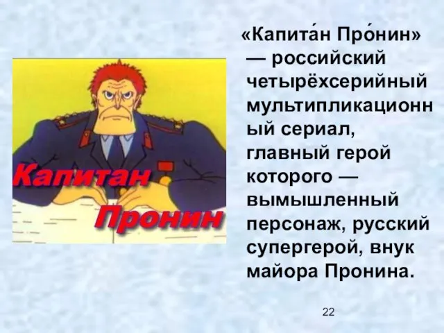 «Капита́н Про́нин» — российский четырёхсерийный мультипликационный сериал, главный герой которого — вымышленный