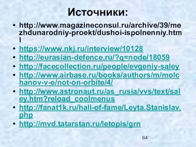 Источники: http://www.magazineconsul.ru/archive/39/mezhdunarodniy-proekt/dushoi-ispolnenniy.html https://www.nkj.ru/interview/10128 http://eurasian-defence.ru/?q=node/18059 http://facecollection.ru/people/evgeniy-saley http://www.airbase.ru/books/authors/m/molchanov-v-e/not-on-orbite/4/ http://www.astronaut.ru/as_rusia/vvs/text/saley.htm?reload_coolmenus http://fanat1k.ru/hall-of-fame/Leyta.Stanislav.php http://mvd.tatarstan.ru/letopis/grn