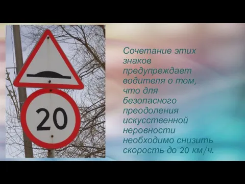 Сочетание этих знаков предупреждает водителя о том, что для безопасного преодоления искусственной