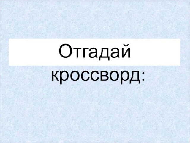 Отгадай кроссворд: