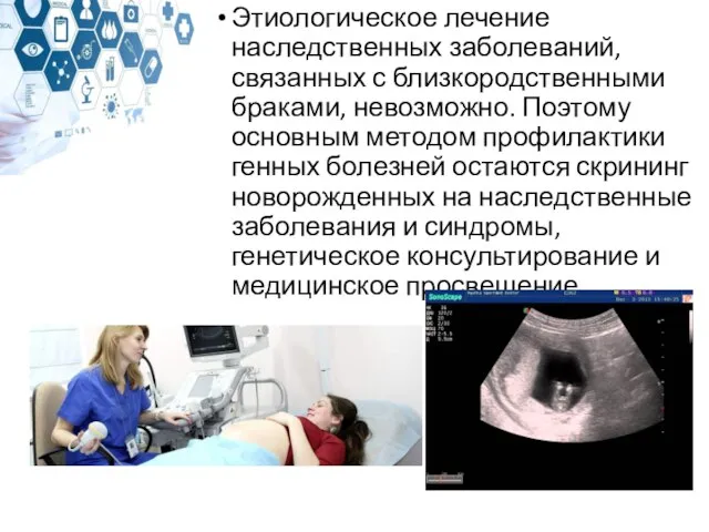 Этиологическое лечение наследственных заболеваний, связанных с близкородственными браками, невозможно. Поэтому основным методом