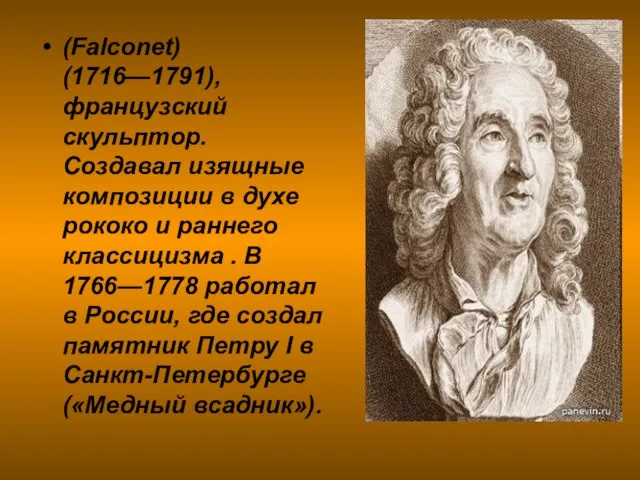 (Falconet) (1716—1791), французский скульптор. Создавал изящные композиции в духе рококо и раннего