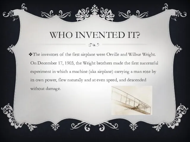 WHO INVENTED IT? The inventors of the first airplane were Orville and