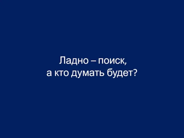 Ладно – поиск, а кто думать будет?