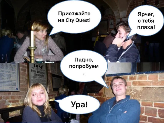 Приезжайте на City Quest! Ладно, попробуем. Ура! Ярчег, с тебя пляха!