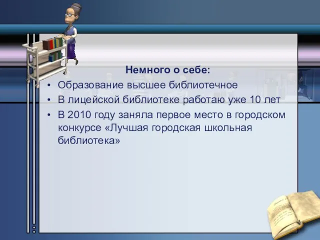 Немного о себе: Образование высшее библиотечное В лицейской библиотеке работаю уже 10