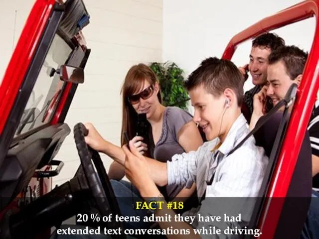 FACT #18 20 % of teens admit they have had extended text conversations while driving.