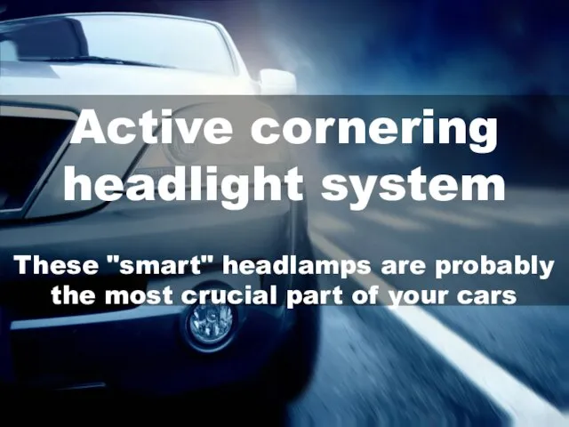 Active cornering headlight system These "smart" headlamps are probably the most crucial part of your cars