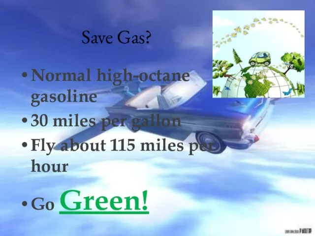 Save Gas? Normal high-octane gasoline 30 miles per gallon Fly about 115