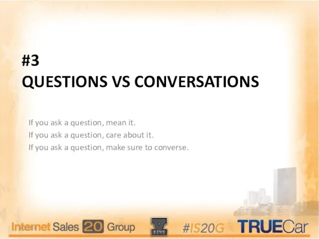 #3 QUESTIONS VS CONVERSATIONS If you ask a question, mean it. If