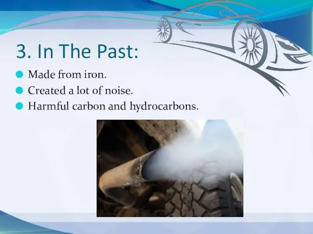 3. In The Past: Made from iron. Created a lot of noise. Harmful carbon and hydrocarbons.