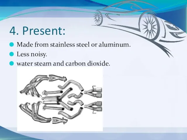 4. Present: Made from stainless steel or aluminum. Less noisy. water steam and carbon dioxide.