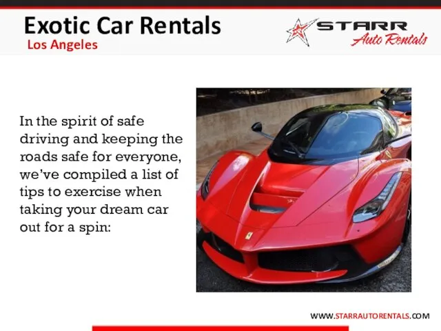 Exotic Car Rentals Los Angeles WWW.STARRAUTORENTALS.COM In the spirit of safe driving
