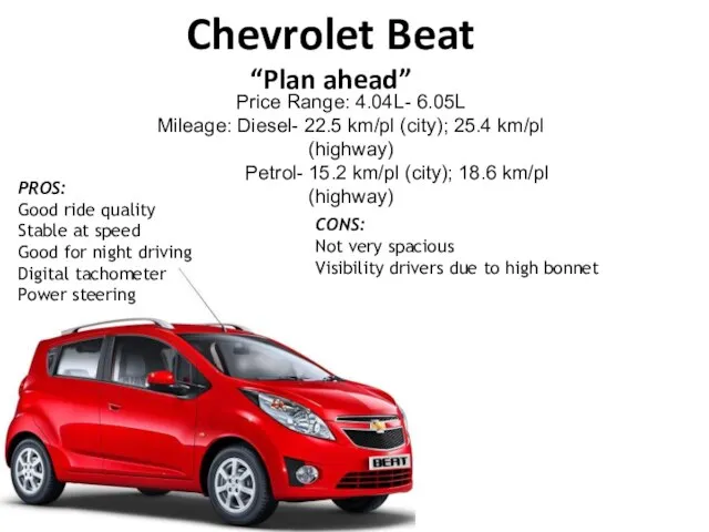 Chevrolet Beat “Plan ahead” Price Range: 4.04L- 6.05L Mileage: Diesel- 22.5 km/pl