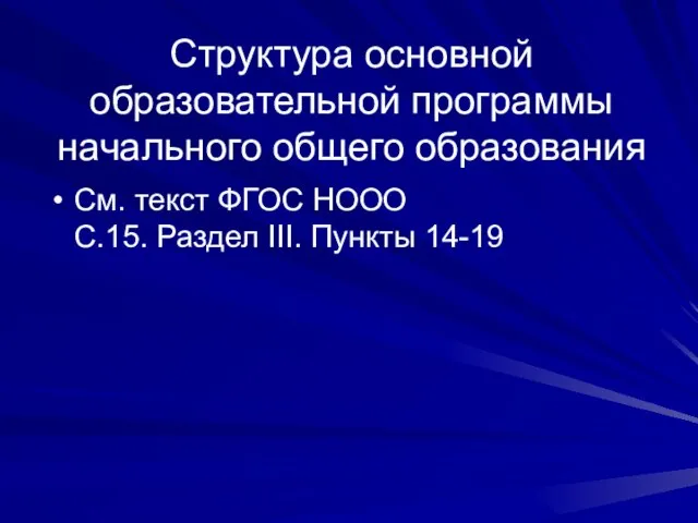 Структура основной образовательной программы начального общего образования См. текст ФГОС НООО С.15. Раздел III. Пункты 14-19