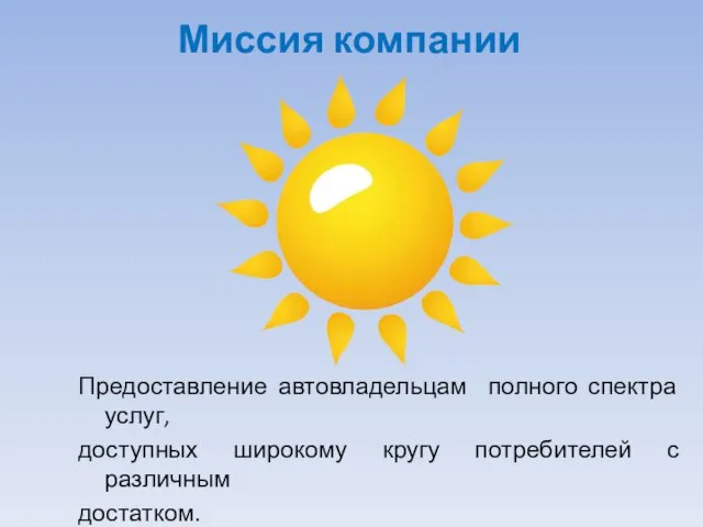 Миссия компании Предоставление автовладельцам полного спектра услуг, доступных широкому кругу потребителей с различным достатком.