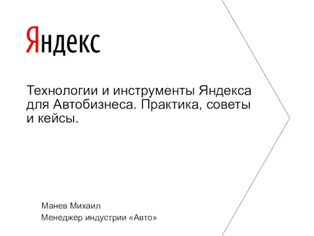 Манев Михаил Менеджер индустрии «Авто» Технологии и инструменты Яндекса для Автобизнеса. Практика, советы и кейсы.
