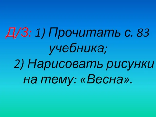 Д/З: 1) Прочитать с. 83 учебника; 2) Нарисовать рисунки на тему: «Весна».