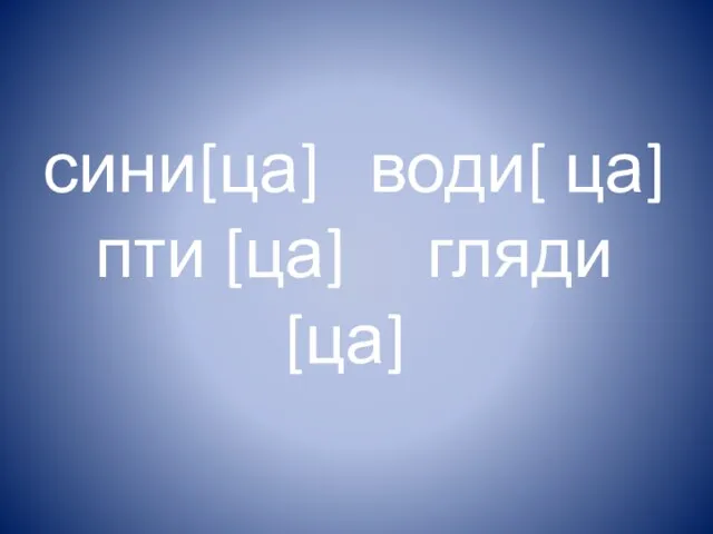 сини[ца] води[ ца] пти [ца] гляди [ца]