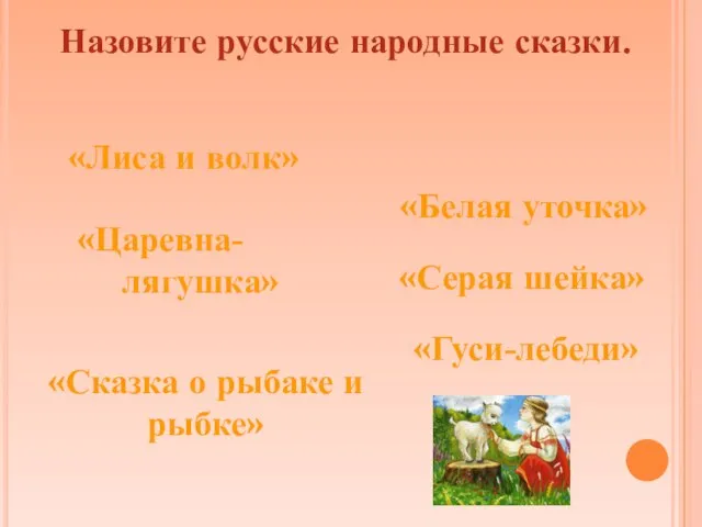 «Лиса и волк» «Серая шейка» «Гуси-лебеди» «Царевна- лягушка» Назовите русские народные сказки.