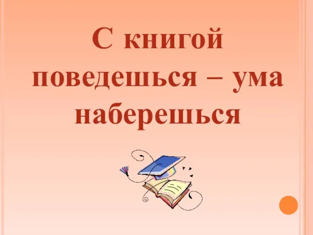 С книгой поведешься – ума наберешься