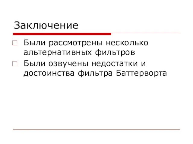 Заключение Были рассмотрены несколько альтернативных фильтров Были озвучены недостатки и достоинства фильтра Баттерворта