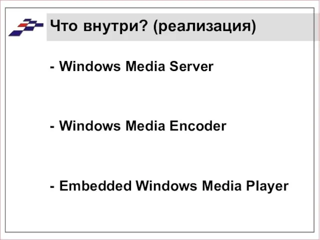 Что внутри? (реализация) Windows Media Server Windows Media Encoder Embedded Windows Media Player