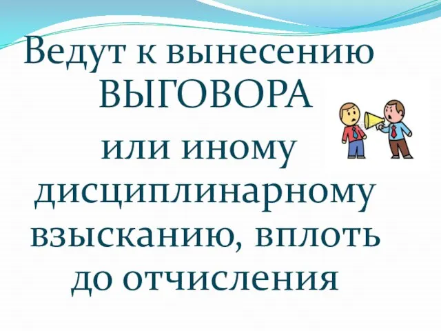 Ведут к вынесению ВЫГОВОРА или иному дисциплинарному взысканию, вплоть до отчисления