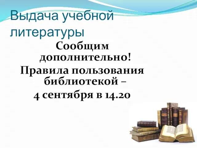 Выдача учебной литературы Сообщим дополнительно! Правила пользования библиотекой – 4 сентября в 14.20