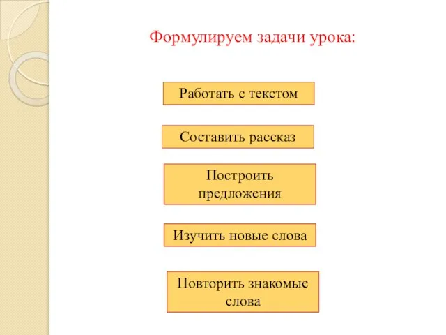 Формулируем задачи урока: Изучить новые слова Построить предложения Составить рассказ Работать с текстом Повторить знакомые слова