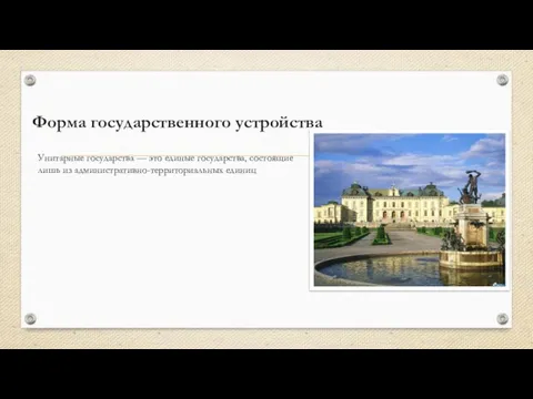 Форма государственного устройства Унитарные государства — это единые государства, состоящие лишь из административно-территориальных единиц