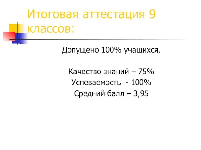 Итоговая аттестация 9 классов: Допущено 100% учащихся. Качество знаний – 75% Успеваемость