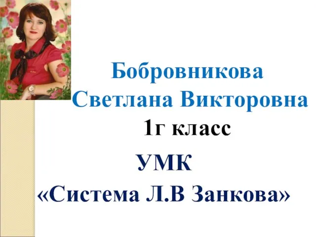 Бобровникова Светлана Викторовна 1г класс УМК «Система Л.В Занкова»