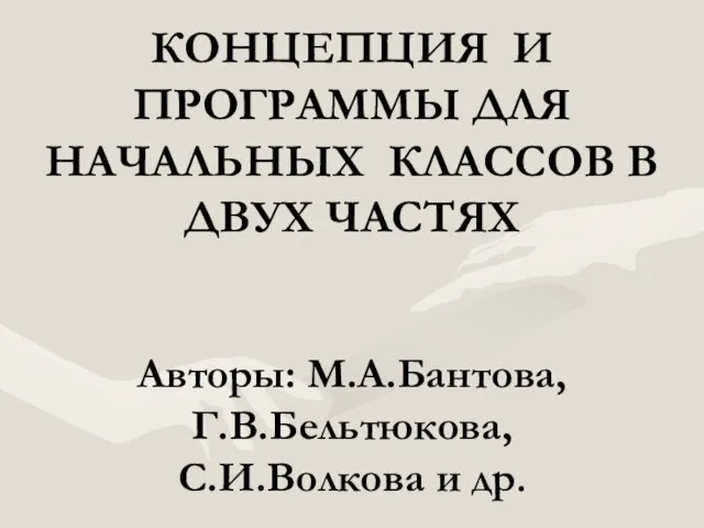 КОНЦЕПЦИЯ И ПРОГРАММЫ ДЛЯ НАЧАЛЬНЫХ КЛАССОВ В ДВУХ ЧАСТЯХ Авторы: М.А.Бантова, Г.В.Бельтюкова, С.И.Волкова и др.