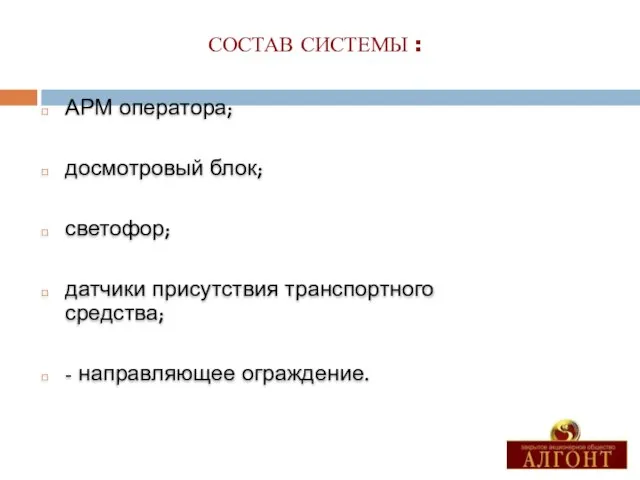 АРМ оператора; досмотровый блок; светофор; датчики присутствия транспортного средства; - направляющее ограждение. СОСТАВ СИСТЕМЫ :