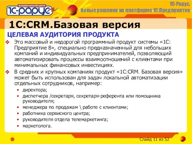 1С:CRM.Базовая версия ЦЕЛЕВАЯ АУДИТОРИЯ ПРОДУКТА Это массовый и недорогой программный продукт системы