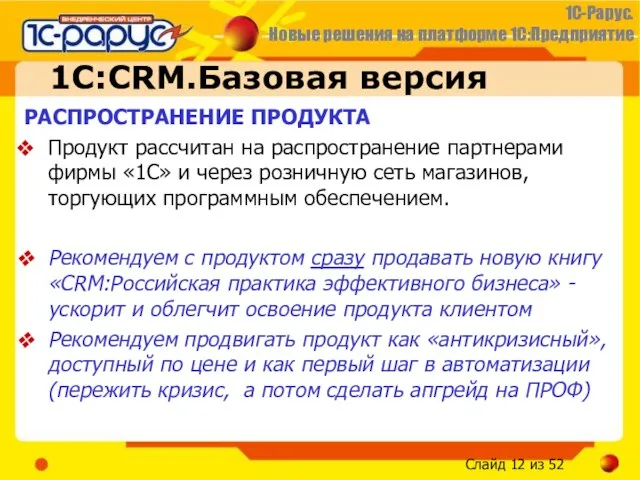 1С:CRM.Базовая версия РАСПРОСТРАНЕНИЕ ПРОДУКТА Продукт рассчитан на распространение партнерами фирмы «1С» и