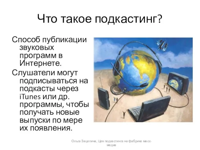 Что такое подкастинг? Способ публикации звуковых программ в Интернете. Слушатели могут подписываться