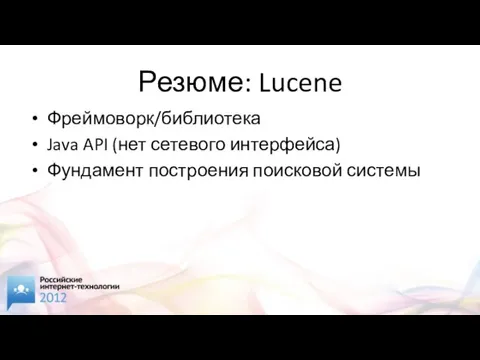 Резюме: Lucene Фреймоворк/библиотека Java API (нет сетевого интерфейса) Фундамент построения поисковой системы