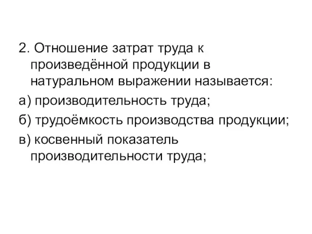 2. Отношение затрат труда к произведённой продукции в натуральном выражении называется: а)