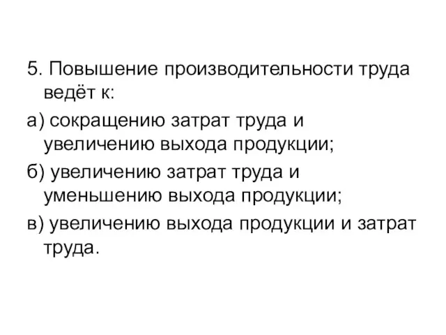 5. Повышение производительности труда ведёт к: а) сокращению затрат труда и увеличению