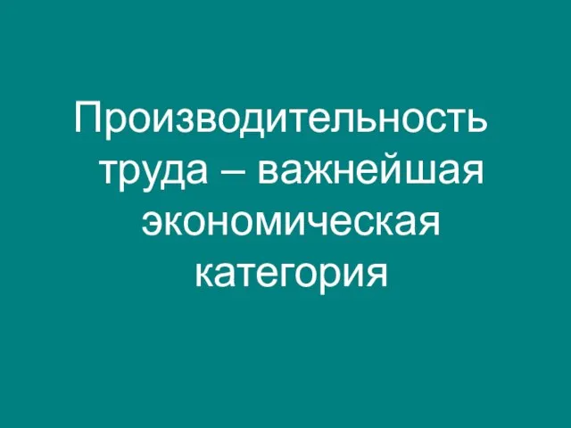 Производительность труда – важнейшая экономическая категория