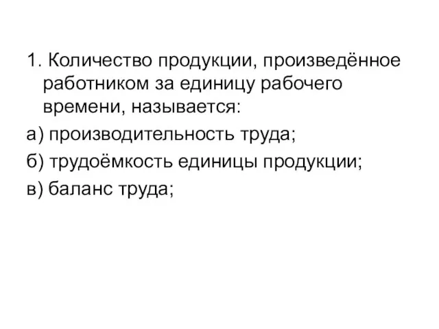 1. Количество продукции, произведённое работником за единицу рабочего времени, называется: а) производительность