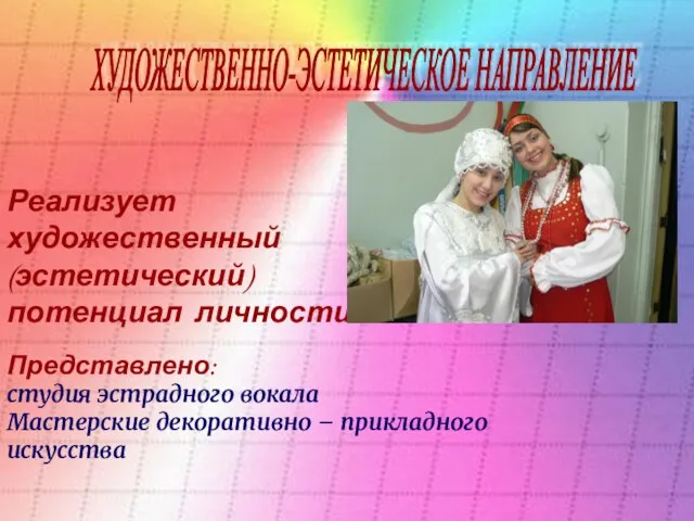 Реализует художественный (эстетический) потенциал личности Представлено: студия эстрадного вокала Мастерские декоративно – прикладного искусства ХУДОЖЕСТВЕННО-ЭСТЕТИЧЕСКОЕ НАПРАВЛЕНИЕ